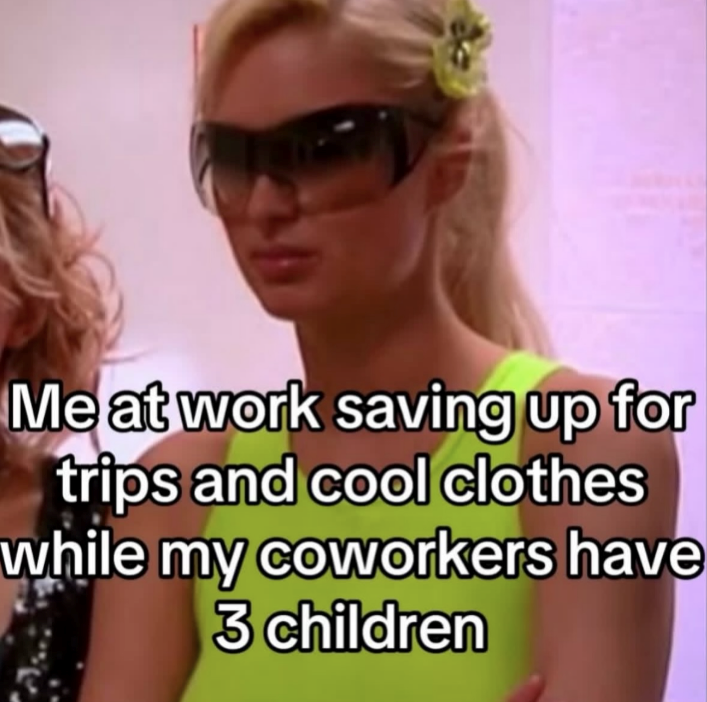 Me at work saving up for trips and cool clothes while my coworkers have 3 children