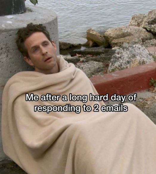 Me after a long hard day of responding to 2 emails