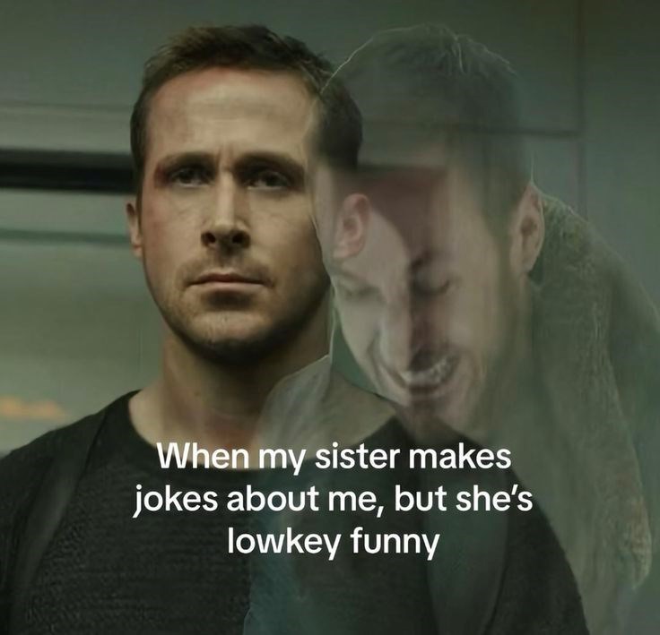 When my sister makes jokes about me, but she's lowkey funny