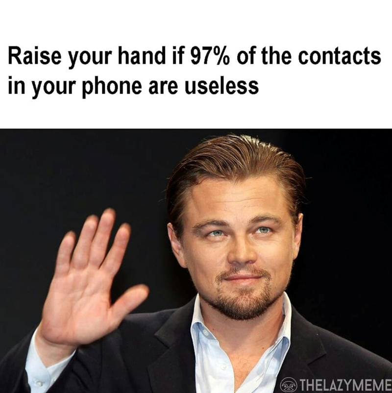 Raise your hand if 97% of the contacts in your phone are useless THELAZYMEME