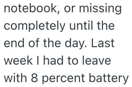 notebook, or missing completely until the end of the day. Last week I had to leave with 8 percent battery