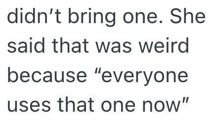 didn't bring one. She said that was weird because "everyone uses that one now"