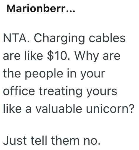 Marionberr... NTA. Charging cables are like $10. Why are the people in your office treating yours like a valuable unicorn? Just tell them no.
