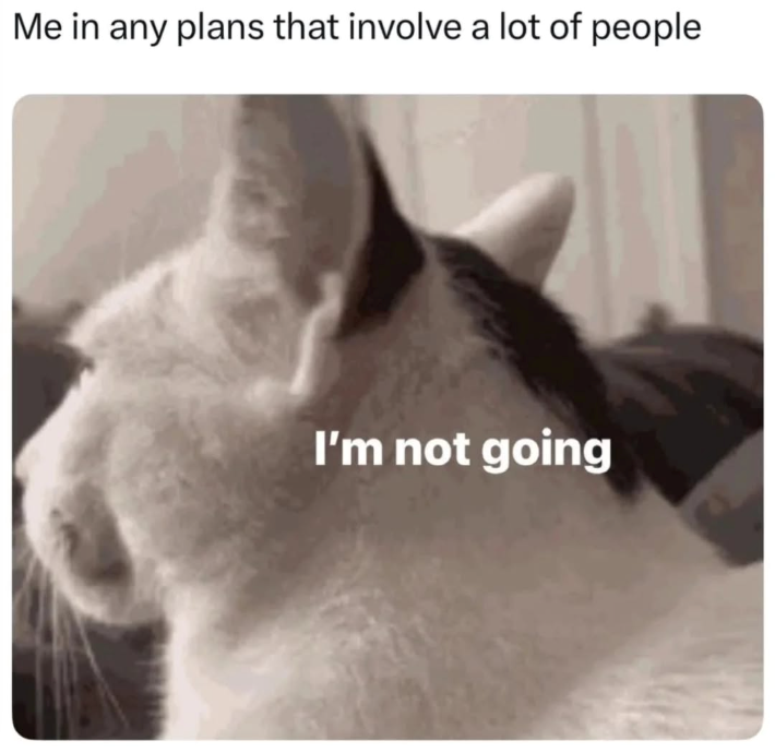 Me in any plans that involve a lot of people I'm not going