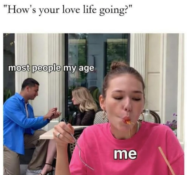 "How's your love life going?" most people my age me