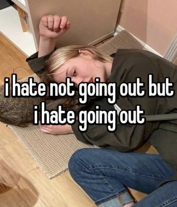 i hate not going out but i hate going out
