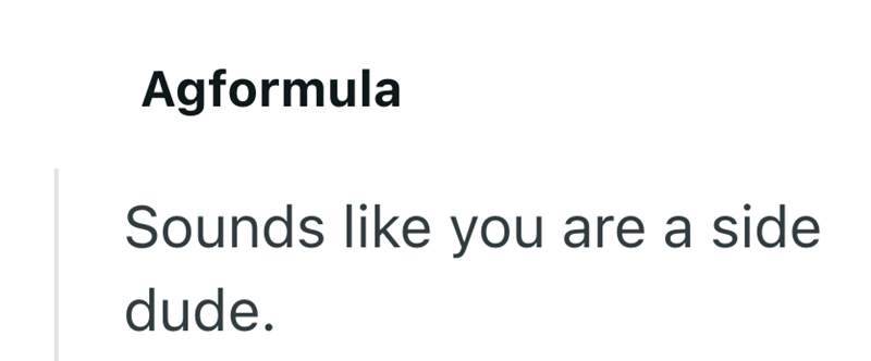 Agformula Sounds like you are a side dude.