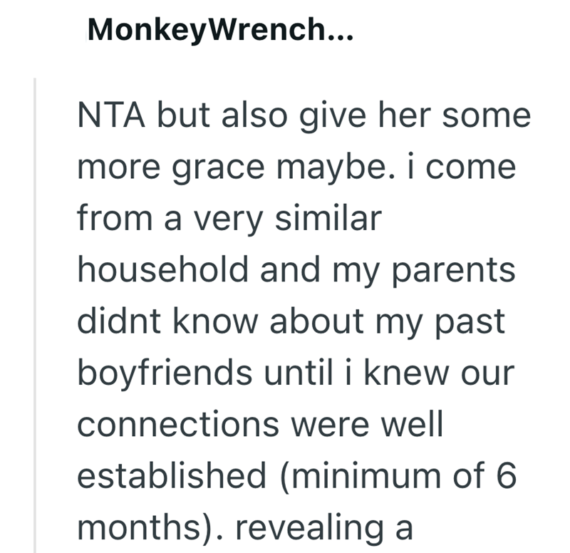 MonkeyWrench... NTA but also give her some more grace maybe. i come from a very similar household and my parents. didnt know about my past boyfriends until i knew our connections were well established (minimum of 6 months). revealing a