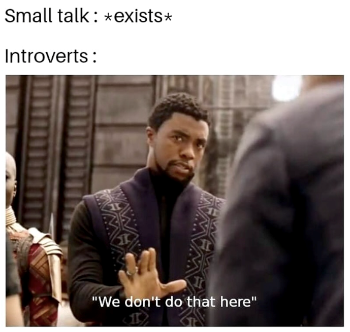 Small talk: *exists* Introverts: "We don't do that here" 1