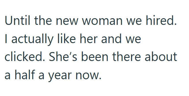 Until the new woman we hired. I actually like her and we clicked. She's been there about a half a year now.