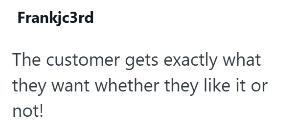 Frankjc3rd The customer gets exactly what they want whether they like it or not!
