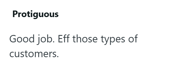 Protiguous Good job. Eff those types of customers.