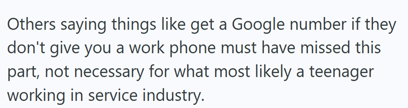 Others saying things like get a Google number if they don't give you a work phone must have missed this part, not necessary for what most likely a teenager working in service industry.
