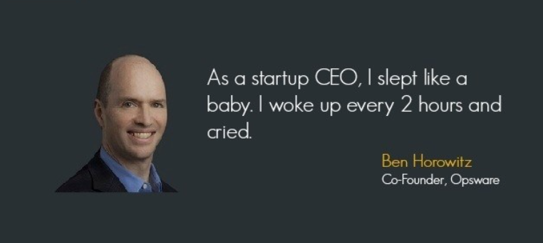 As a startup CEO, I slept like a baby. I woke up every 2 hours and cried. Ben Horowitz Co-Founder, Opsware