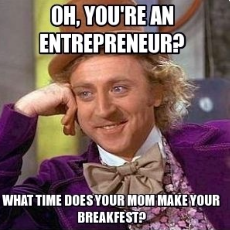 OH, YOU'RE AN ENTREPRENEUR? WHAT TIME DOES YOUR MOM MAKE YOUR BREAKFEST?