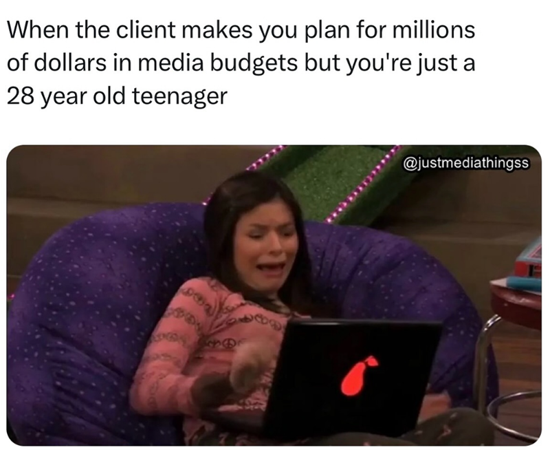 When the client makes you plan for millions of dollars in media budgets but you're just a 28 year old teenager @justmediathingss
