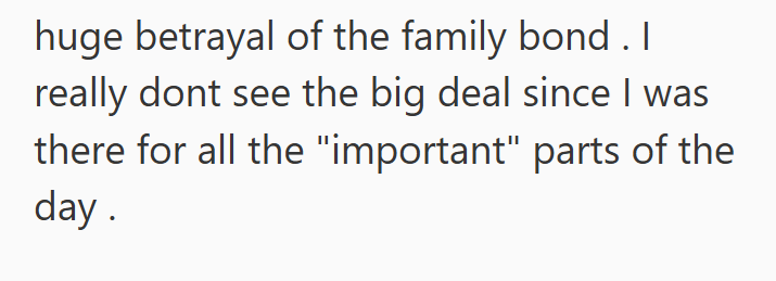 huge betrayal of the family bond. I really dont see the big deal since I was there for all the "important" parts of the day.