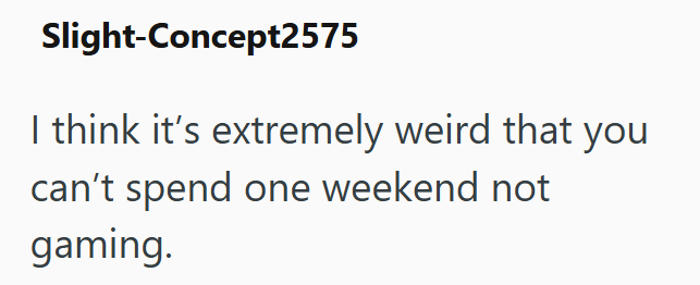Slight-Concept2575 I think it's extremely weird that you can't spend one weekend not gaming.