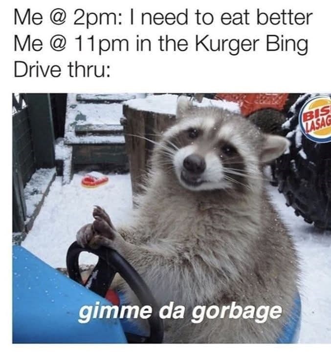 Me @ 2pm: I need to eat better Me @ 11pm in the Kurger Bing Drive thru: gimme da gorbage BIS LASAG