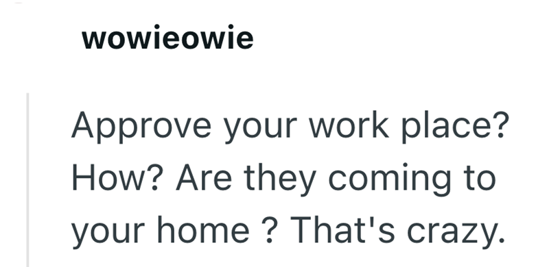 wowieowie Approve your work place? How? Are they coming to your home? That's crazy.