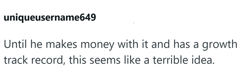 uniqueusername649 Until he makes money with it and has a growth track record, this seems like a terrible idea.