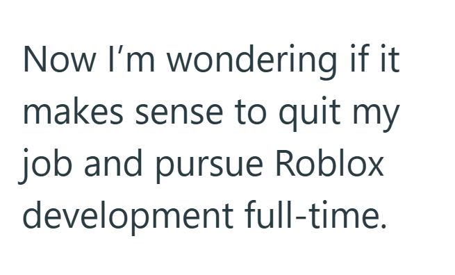 Now I'm wondering if it makes sense to quit my job and pursue Roblox development full-time.