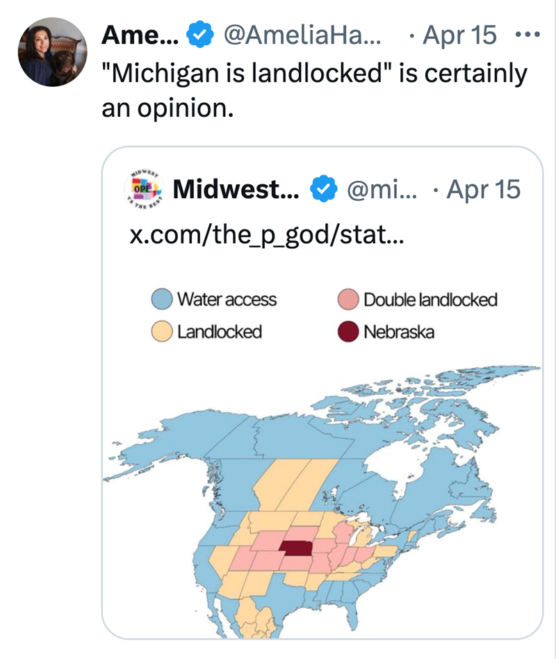 Ame... @AmeliaHa... • ⚫ Apr 15 ... "Michigan is landlocked" is certainly an opinion. OPE REST Midwest... • @mi... Apr 15 x.com/the_p_god/stat... Water access Landlocked O Double landlocked Nebraska