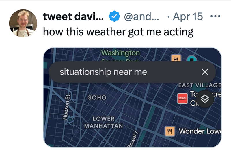 tweet davi... @and... Apr 15 ... how this weather got me acting Washington situationship near me Hudson St SOHO LOWER MANHATTAN Ψη ☑ EAST VILLAGE TOP SECRET To Cl cre Bowery Wonder Lowe