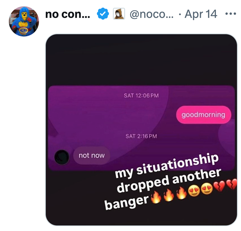 • no con... ☑@noco... Apr 14 SAT 12:06 PM SAT 2:16 PM goodmorning not now my situationship dropped another banger