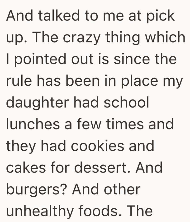 And talked to me at pick up. The crazy thing which I pointed out is since the rule has been in place my daughter had school lunches a few times and they had cookies and cakes for dessert. And burgers? And other unhealthy foods. The