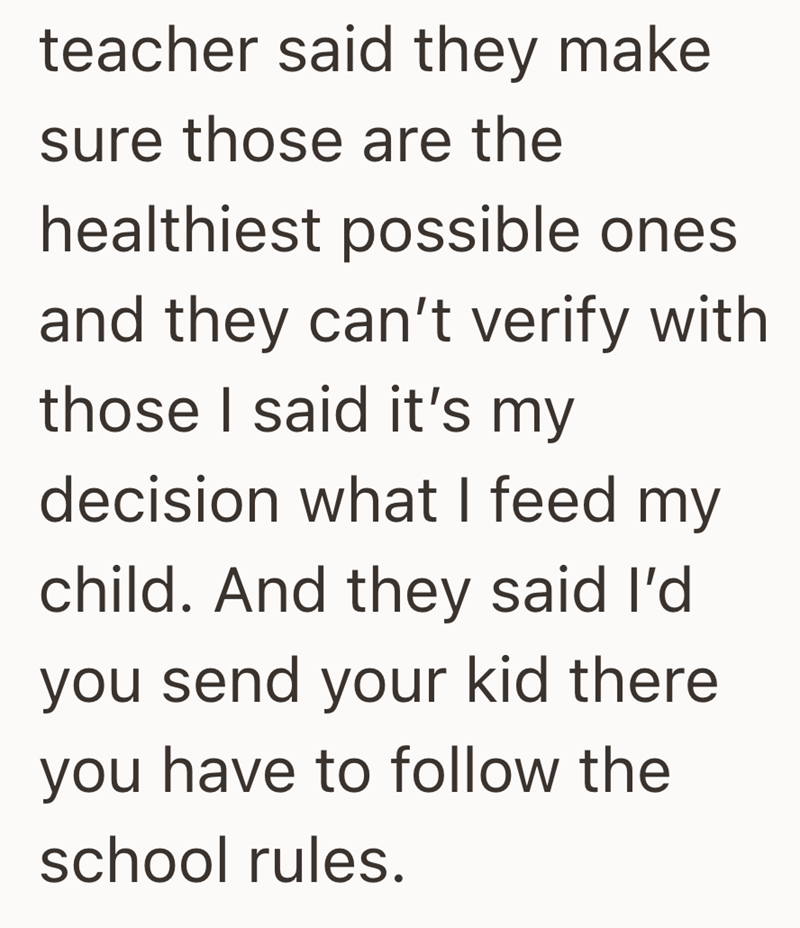 teacher said they make sure those are the healthiest possible ones and they can't verify with those I said it's my decision what I feed my child. And they said I'd you send your kid there you have to follow the school rules.