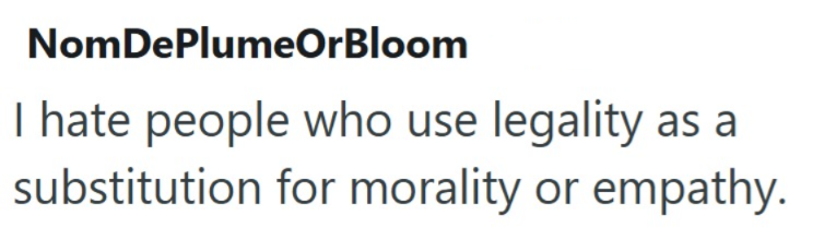 NomDePlumeOrBloom I hate people who use legality as a substitution for morality or empathy.