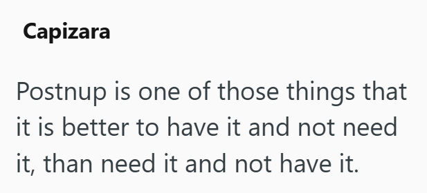 Capizara Postnup is one of those things that it is better to have it and not need it, than need it and not have it.