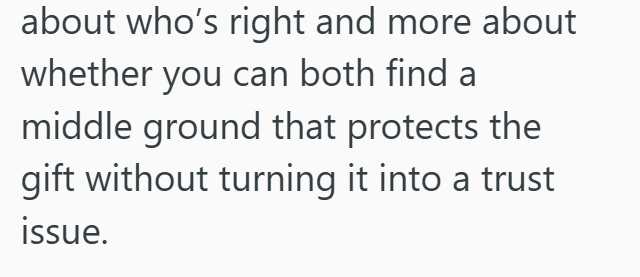 about who's right and more about whether you can both find a middle ground that protects the gift without turning it into a trust issue.