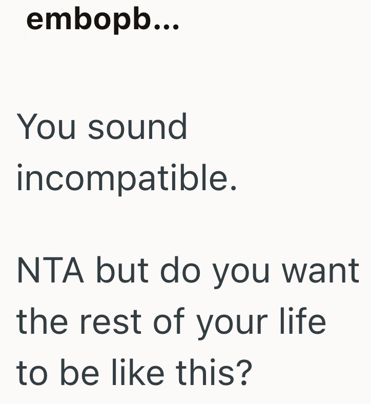 embopb... You sound incompatible. NTA but do you want the rest of your life to be like this?