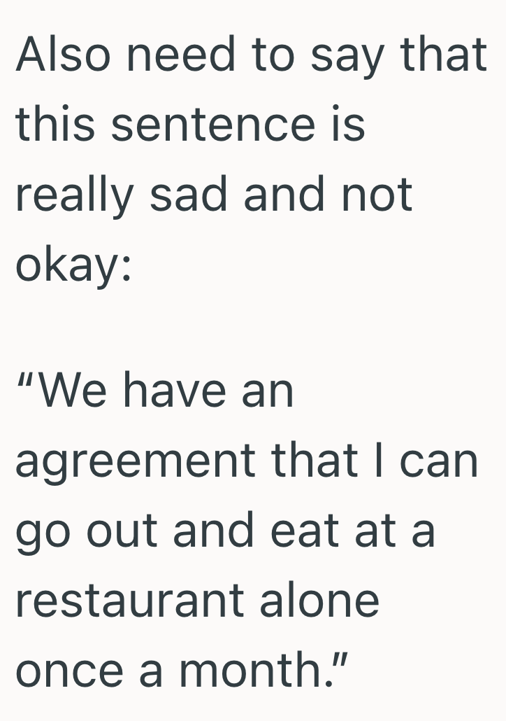Also need to say that this sentence is really sad and not okay: "We have an agreement that I can go out and eat at a restaurant alone once a month."