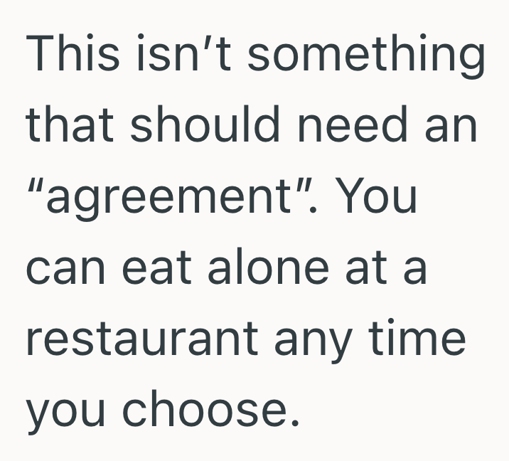 This isn't something that should need an "agreement". You can eat alone at a restaurant any time you choose.