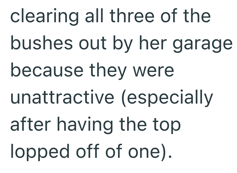 clearing all three of the bushes out by her garage because they were unattractive (especially after having the top. lopped off of one).