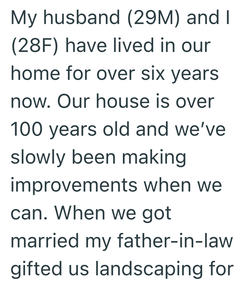 My husband (29M) and I (28F) have lived in our home for over six years now. Our house is over 100 years old and we've slowly been making improvements when we can. When we got married my father-in-law gifted us landscaping for