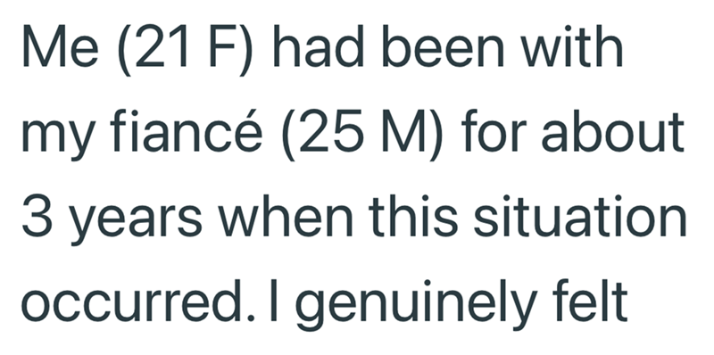 Me (21 F) had been with my fiancé (25 M) for about 3 years when this situation occurred. I genuinely felt