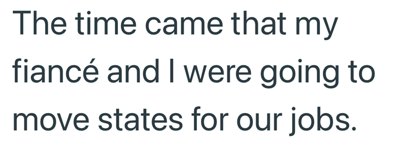 The time came that my fiancé and I were going to move states for our jobs.