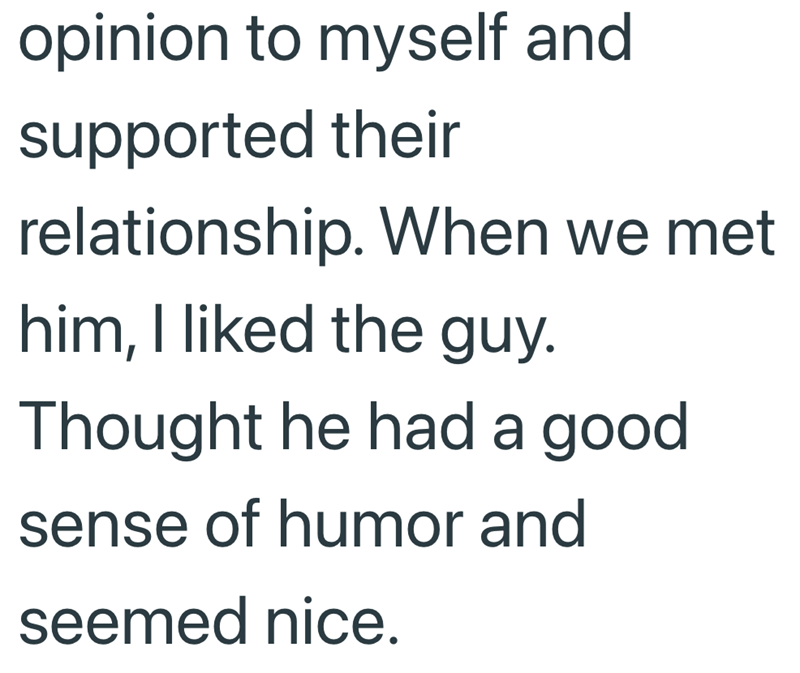 opinion to myself and supported their relationship. When we met. him, I liked the guy. Thought he had a good sense of humor and seemed nice.