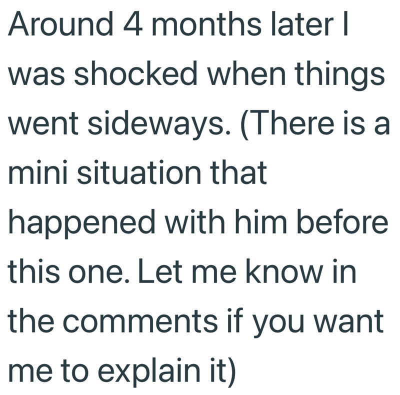 Around 4 months later I was shocked when things. went sideways. (There is a mini situation that happened with him before this one. Let me know in the comments if you want me to explain it)