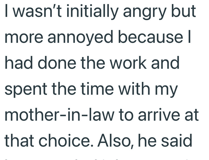 I wasn't initially angry but more annoyed because I had done the work and spent the time with my mother-in-law to arrive at that choice. Also, he said