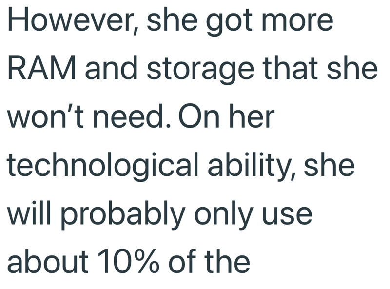 However, she got more RAM and storage that she won't need. On her technological ability, she will probably only use about 10% of the
