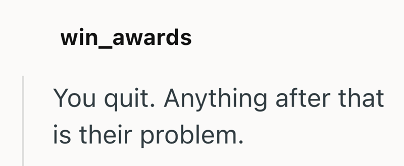 win_awards You quit. Anything after that is their problem.