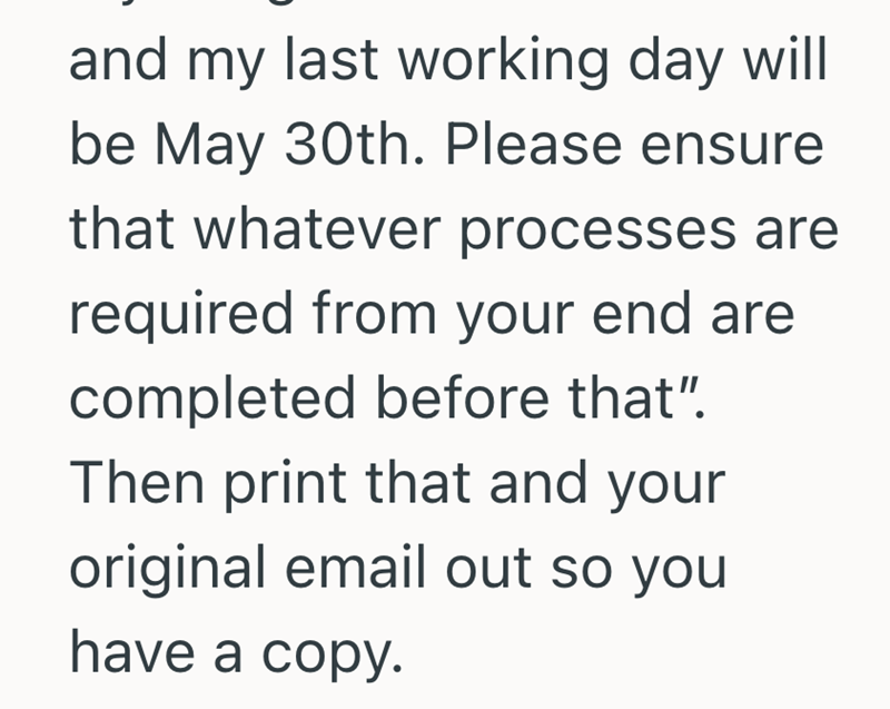 and my last working day will be May 30th. Please ensure that whatever processes are required from your end are completed before that". Then print that and your original email out so you have a copy.