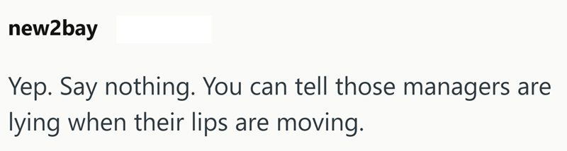new2bay Yep. Say nothing. You can tell those managers are lying when their lips are moving.