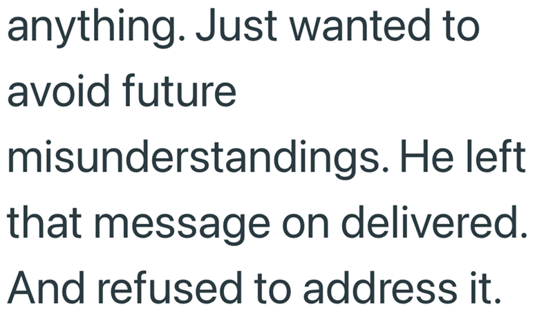 anything. Just wanted to avoid future misunderstandings. He left that message on delivered. And refused to address it.
