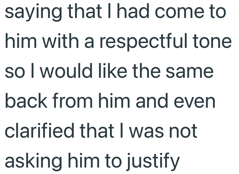 saying that I had come to him with a respectful tone so I would like the same back from him and even clarified that I was not asking him to justify